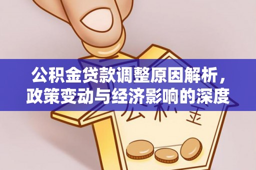 长乐公积金贷款调整原因解析，政策变动与经济影响的深度探讨