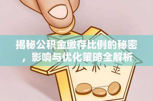 长乐揭秘公积金缴存比例的秘密，影响与优化策略全解析