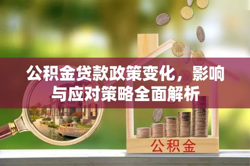 长乐公积金贷款政策变化，影响与应对策略全面解析