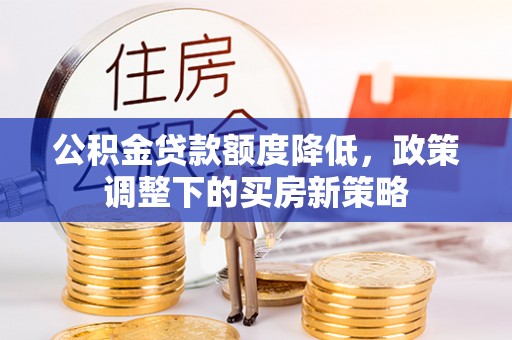 长乐公积金贷款额度降低，政策调整下的买房新策略
