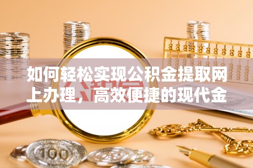 长乐如何轻松实现公积金提取网上办理，高效便捷的现代金融服务