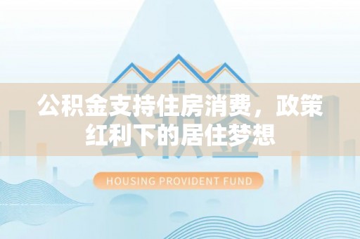 长乐公积金支持住房消费，政策红利下的居住梦想