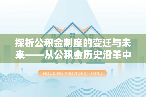 长乐探析公积金制度的变迁与未来——从公积金历史沿革中读懂社会福利发展
