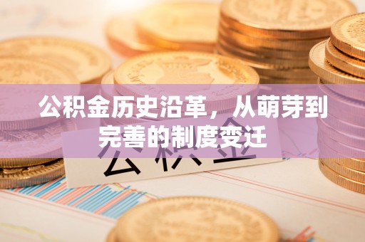 长乐公积金历史沿革，从萌芽到完善的制度变迁