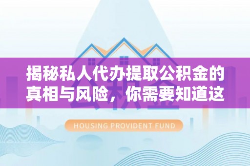 长乐揭秘私人代办提取公积金的真相与风险，你需要知道这些！
