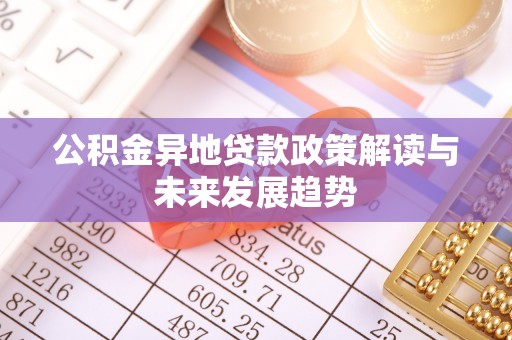 长乐公积金异地贷款政策解读与未来发展趋势