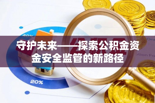 长乐守护未来——探索公积金资金安全监管的新路径
