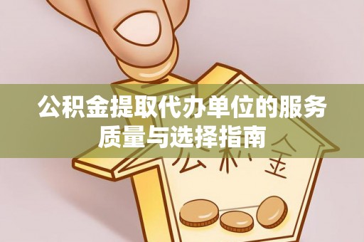 长乐公积金提取代办单位的服务质量与选择指南