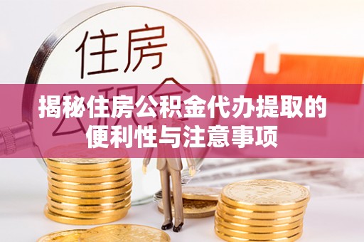 长乐揭秘住房公积金代办提取的便利性与注意事项