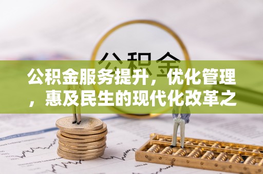 长乐公积金服务提升，优化管理，惠及民生的现代化改革之路