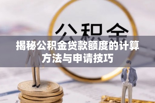 长乐揭秘公积金贷款额度的计算方法与申请技巧