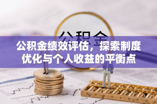 长乐公积金绩效评估，探索制度优化与个人收益的平衡点