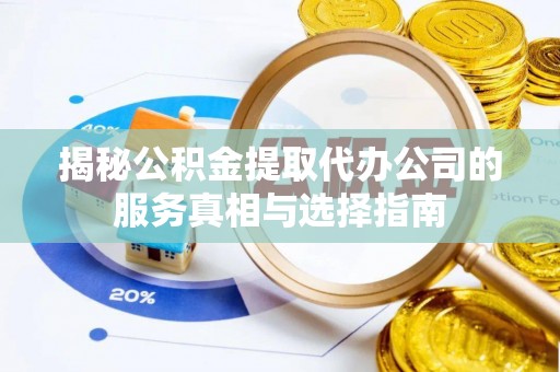 长乐揭秘公积金提取代办公司的服务真相与选择指南