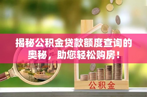 长乐揭秘公积金贷款额度查询的奥秘，助您轻松购房！