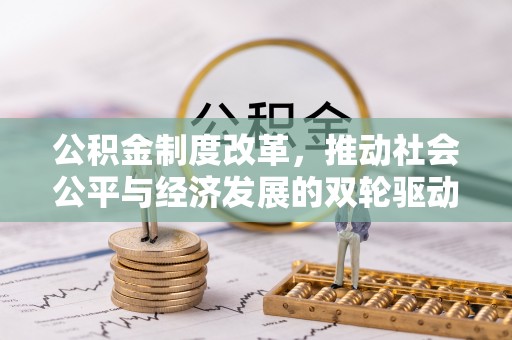 长乐公积金制度改革，推动社会公平与经济发展的双轮驱动