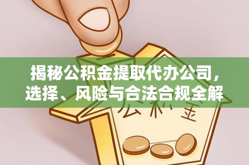 长乐揭秘公积金提取代办公司，选择、风险与合法合规全解析