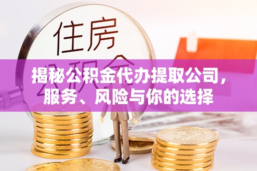 长乐揭秘公积金代办提取公司，服务、风险与你的选择