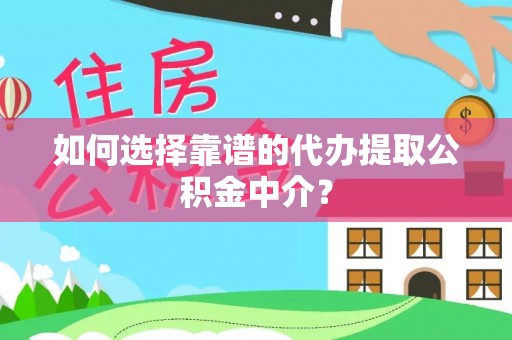 长乐如何选择靠谱的代办提取公积金中介？