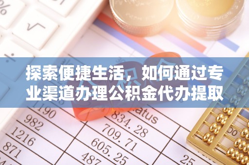 长乐探索便捷生活，如何通过专业渠道办理公积金代办提取业务