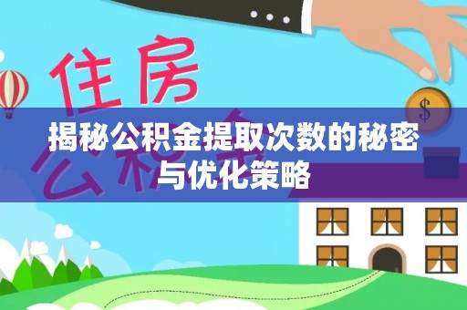 长乐揭秘公积金提取次数的秘密与优化策略