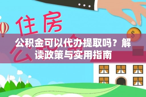 长乐公积金可以代办提取吗？解读政策与实用指南
