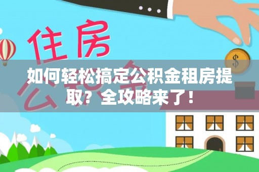 长乐如何轻松搞定公积金租房提取？全攻略来了！