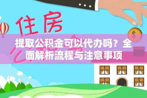 长乐提取公积金可以代办吗？全面解析流程与注意事项