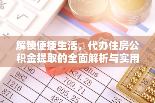 长乐解锁便捷生活，代办住房公积金提取的全面解析与实用指南