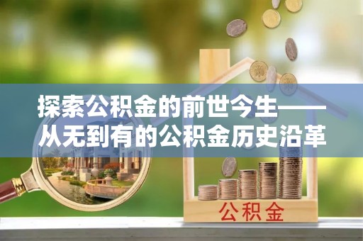 长乐探索公积金的前世今生——从无到有的公积金历史沿革