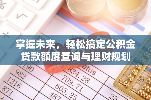 长乐掌握未来，轻松搞定公积金贷款额度查询与理财规划