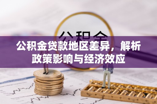 长乐公积金贷款地区差异，解析政策影响与经济效应