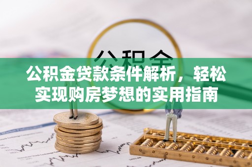长乐公积金贷款条件解析，轻松实现购房梦想的实用指南