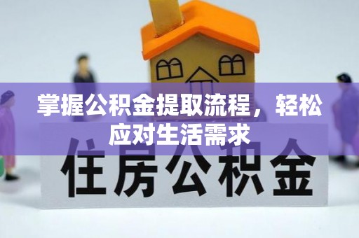 长乐掌握公积金提取流程，轻松应对生活需求
