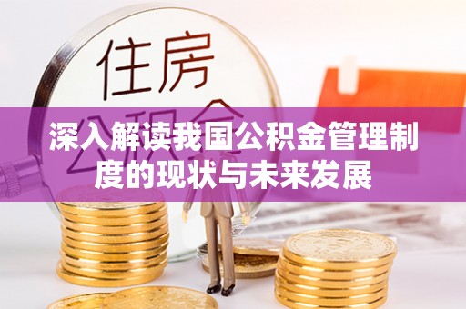 长乐深入解读我国公积金管理制度的现状与未来发展