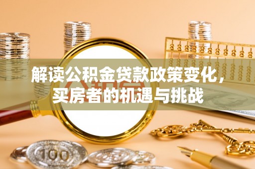 长乐解读公积金贷款政策变化，买房者的机遇与挑战