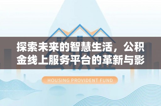 长乐探索未来的智慧生活，公积金线上服务平台的革新与影响