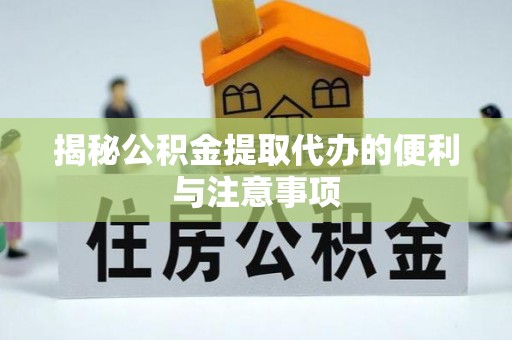 长乐揭秘公积金提取代办的便利与注意事项