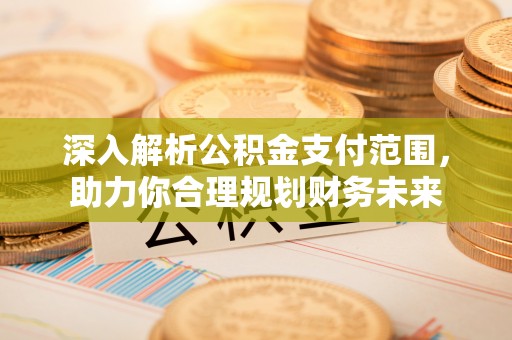 长乐深入解析公积金支付范围，助力你合理规划财务未来