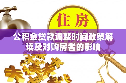 长乐公积金贷款调整时间政策解读及对购房者的影响