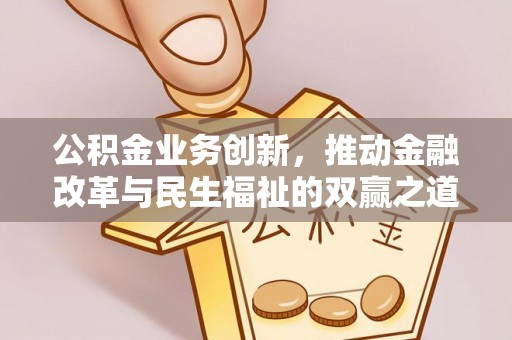 长乐公积金业务创新，推动金融改革与民生福祉的双赢之道