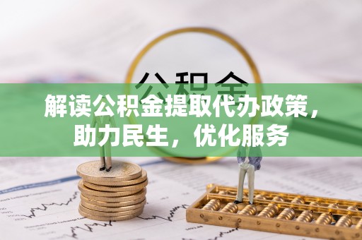 长乐解读公积金提取代办政策，助力民生，优化服务