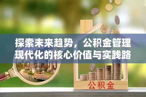 长乐探索未来趋势，公积金管理现代化的核心价值与实践路径