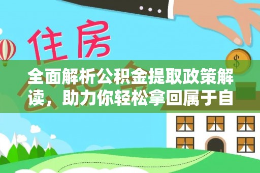长乐全面解析公积金提取政策解读，助力你轻松拿回属于自己的钱