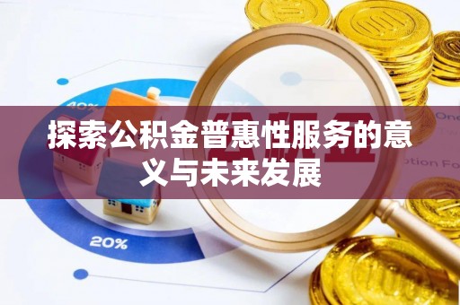 长乐探索公积金普惠性服务的意义与未来发展