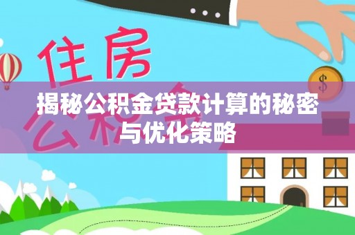 长乐揭秘公积金贷款计算的秘密与优化策略