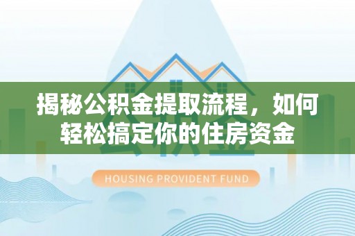 长乐揭秘公积金提取流程，如何轻松搞定你的住房资金