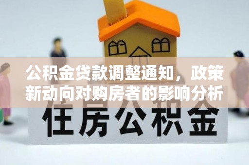 长乐公积金贷款调整通知，政策新动向对购房者的影响分析