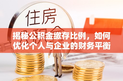 长乐揭秘公积金缴存比例，如何优化个人与企业的财务平衡