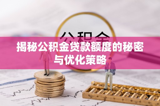 长乐揭秘公积金贷款额度的秘密与优化策略