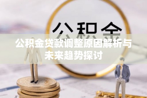 长乐公积金贷款调整原因解析与未来趋势探讨